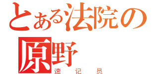 とある法院の原野（速记员）