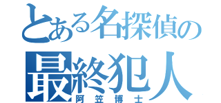 とある名探偵の最終犯人（阿笠博士）