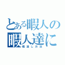 とある暇人の暇人達による（暇潰し方法）