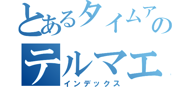 とあるタイムアウトのテルマエロマエ（インデックス）