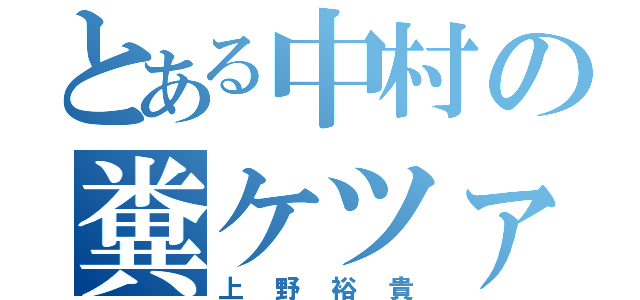 とある中村の糞ケツァ（上野裕貴）