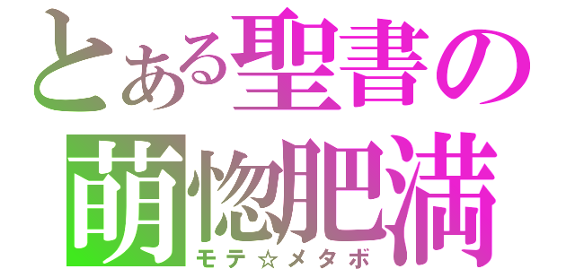 とある聖書の萌惚肥満（モテ☆メタボ）