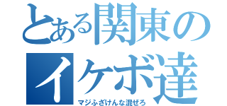 とある関東のイケボ達（マジふざけんな混ぜろ）