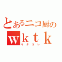 とあるニコ厨のｗｋｔｋｒ（キタコレ）