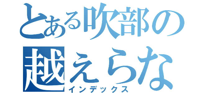 とある吹部の越えらない壁（インデックス）