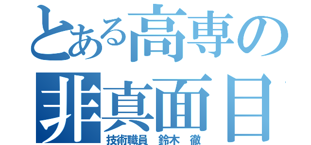 とある高専の非真面目（技術職員　鈴木　徹）