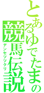 とあるゆでたまごの競馬伝説（デンセツツクリ）