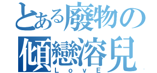 とある廢物の傾戀溶兒（ＬｏｖＥ）