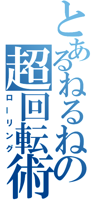 とあるねるねの超回転術（ローリング）