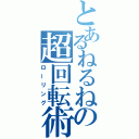 とあるねるねの超回転術（ローリング）