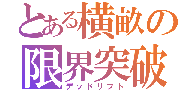 とある横畝の限界突破（デッドリフト）