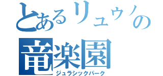 とあるリュウノスケの竜楽園（ジュラシックパーク）