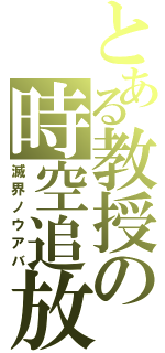 とある教授の時空追放（滅界ノウアバ）