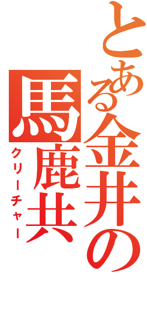 とある金井の馬鹿共（クリーチャー）