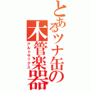 とあるツナ缶の木管楽器（アルトサックス）