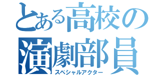 とある高校の演劇部員（スペシャルアクター）