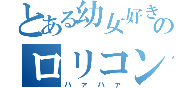 とある幼女好きののロリコン（ハァハァ）