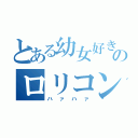 とある幼女好きののロリコン（ハァハァ）