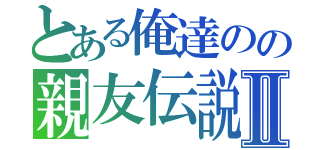 とある俺達のの親友伝説Ⅱ（）