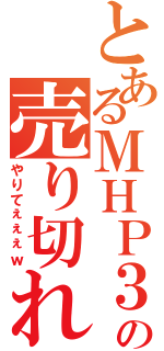 とあるＭＨＰ３の売り切れ（やりてぇぇぇｗ）