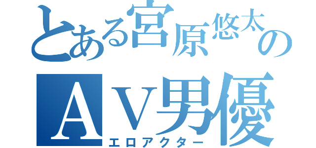 とある宮原悠太のＡＶ男優（エロアクター）