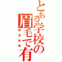 とある学校の眉毛で有名な（森田和馬）