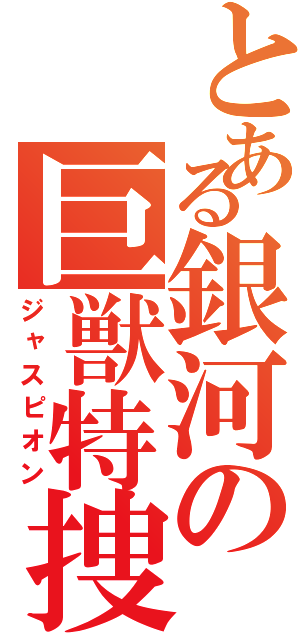 とある銀河の巨獣特捜（ジャスピオン）