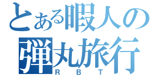 とある暇人の弾丸旅行（ＲＢＴ）