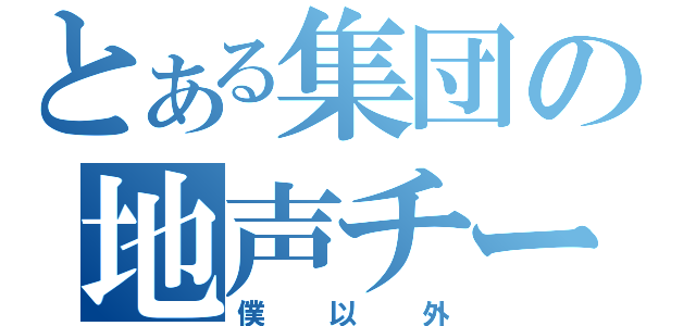 とある集団の地声チート（僕以外）