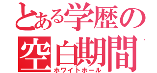 とある学歴の空白期間（ホワイトホール）