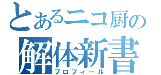 とあるニコ厨の解体新書（プロフィール）