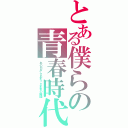 とある僕らの青春時代（あの日から止まったままの時間）