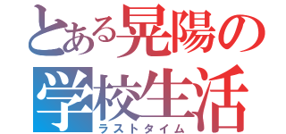 とある晃陽の学校生活（ラストタイム）