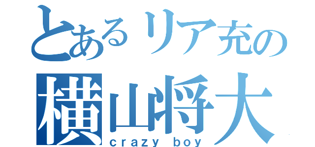 とあるリア充の横山将大（ｃｒａｚｙ ｂｏｙ）