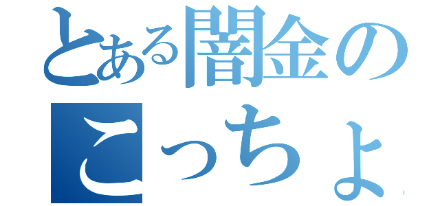 とある闇金のこっちょ（）