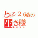 とある２６歳の生き様（負け人生）