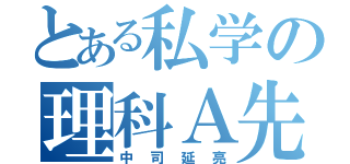 とある私学の理科Ａ先生（中司延亮）