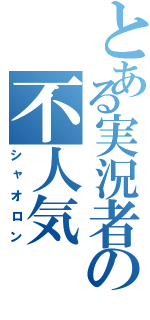 とある実況者の不人気（シャオロン）