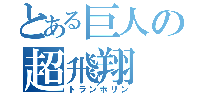 とある巨人の超飛翔（トランポリン）