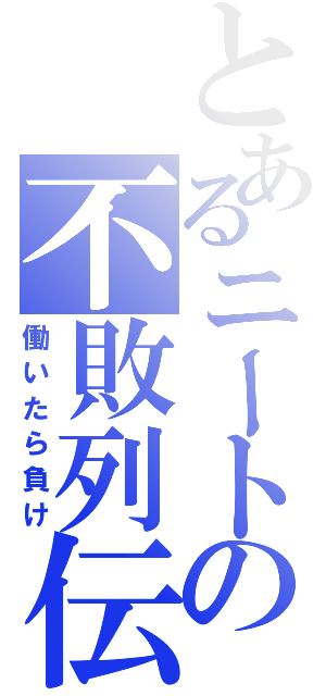 とあるニートの不敗列伝（働いたら負け）