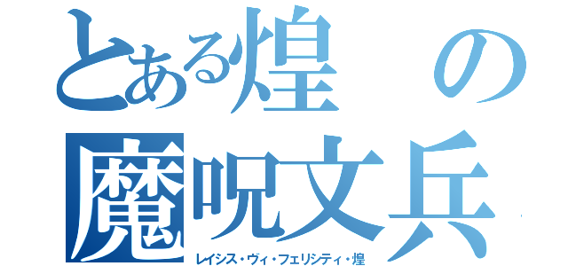 とある煌の魔呪文兵器（レイシス・ヴィ・フェリシティ・煌）