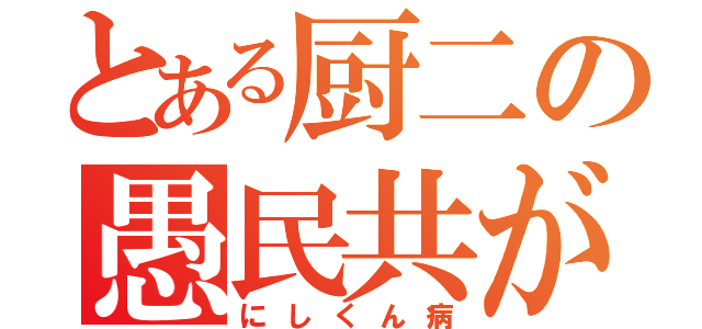 とある厨二の愚民共が…（にしくん病）