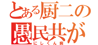 とある厨二の愚民共が…（にしくん病）