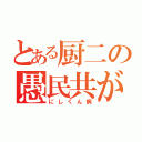 とある厨二の愚民共が…（にしくん病）