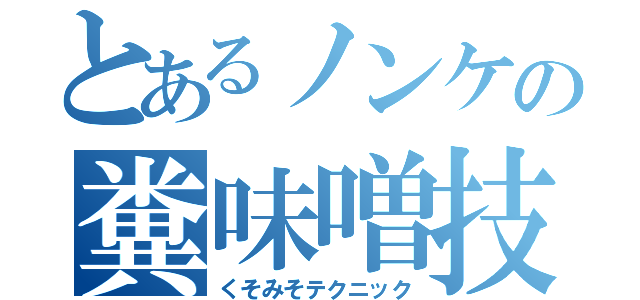 とあるノンケの糞味噌技術（くそみそテクニック）