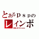 とあるｐｓｐのレインボー（綺麗な色できたｗｗｗ）