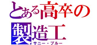 とある高卒の製造工（サニー・ブルー）