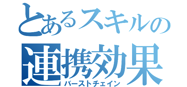 とあるスキルの連携効果（バーストチェイン）