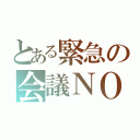 とある緊急の会議ＮＯＷ（）