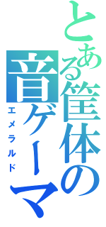 とある筐体の音ゲーマー（エメラルド）